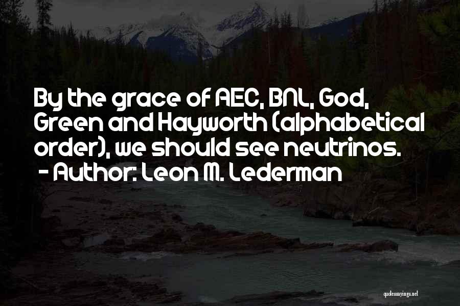 Leon M. Lederman Quotes: By The Grace Of Aec, Bnl, God, Green And Hayworth (alphabetical Order), We Should See Neutrinos.