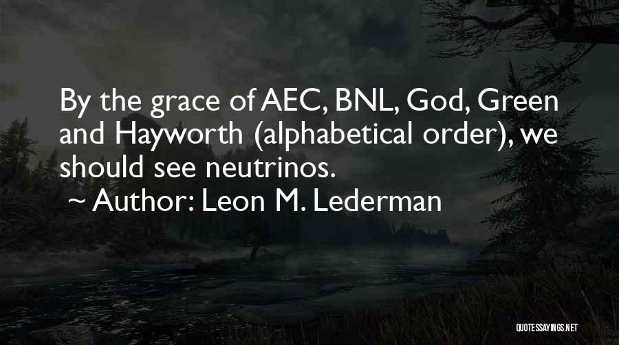 Leon M. Lederman Quotes: By The Grace Of Aec, Bnl, God, Green And Hayworth (alphabetical Order), We Should See Neutrinos.