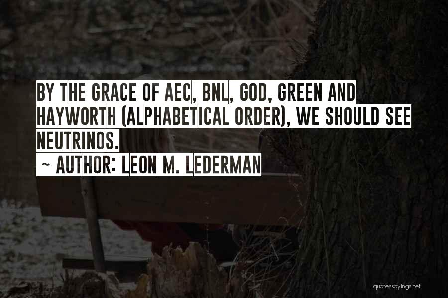 Leon M. Lederman Quotes: By The Grace Of Aec, Bnl, God, Green And Hayworth (alphabetical Order), We Should See Neutrinos.