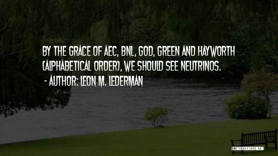 Leon M. Lederman Quotes: By The Grace Of Aec, Bnl, God, Green And Hayworth (alphabetical Order), We Should See Neutrinos.