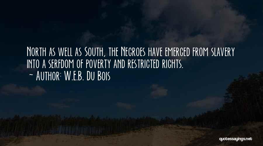 W.E.B. Du Bois Quotes: North As Well As South, The Negroes Have Emerged From Slavery Into A Serfdom Of Poverty And Restricted Rights.