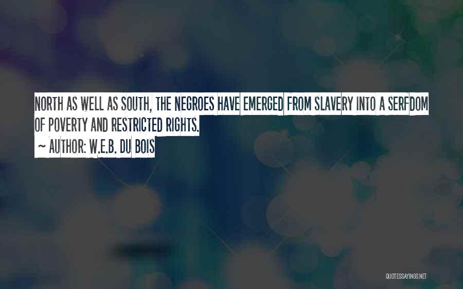 W.E.B. Du Bois Quotes: North As Well As South, The Negroes Have Emerged From Slavery Into A Serfdom Of Poverty And Restricted Rights.