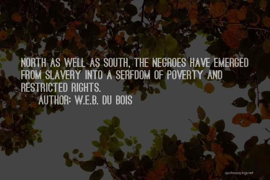 W.E.B. Du Bois Quotes: North As Well As South, The Negroes Have Emerged From Slavery Into A Serfdom Of Poverty And Restricted Rights.