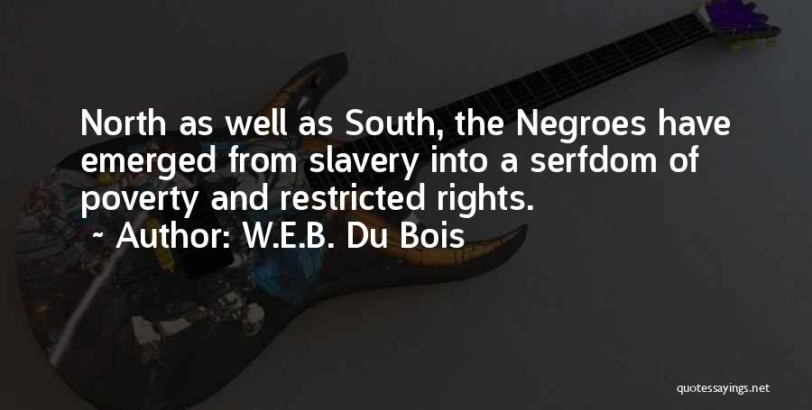 W.E.B. Du Bois Quotes: North As Well As South, The Negroes Have Emerged From Slavery Into A Serfdom Of Poverty And Restricted Rights.