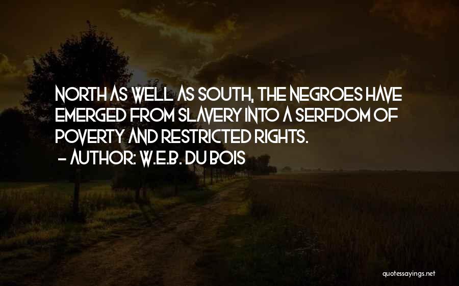 W.E.B. Du Bois Quotes: North As Well As South, The Negroes Have Emerged From Slavery Into A Serfdom Of Poverty And Restricted Rights.