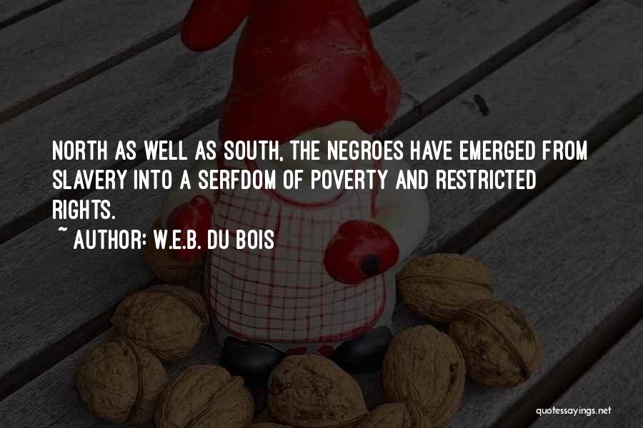 W.E.B. Du Bois Quotes: North As Well As South, The Negroes Have Emerged From Slavery Into A Serfdom Of Poverty And Restricted Rights.
