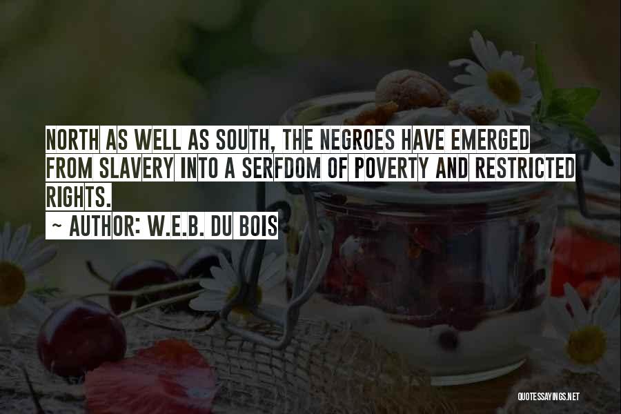 W.E.B. Du Bois Quotes: North As Well As South, The Negroes Have Emerged From Slavery Into A Serfdom Of Poverty And Restricted Rights.