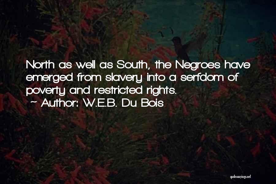 W.E.B. Du Bois Quotes: North As Well As South, The Negroes Have Emerged From Slavery Into A Serfdom Of Poverty And Restricted Rights.