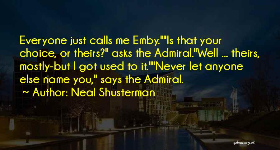 Neal Shusterman Quotes: Everyone Just Calls Me Emby.is That Your Choice, Or Theirs? Asks The Admiral.well ... Theirs, Mostly-but I Got Used To