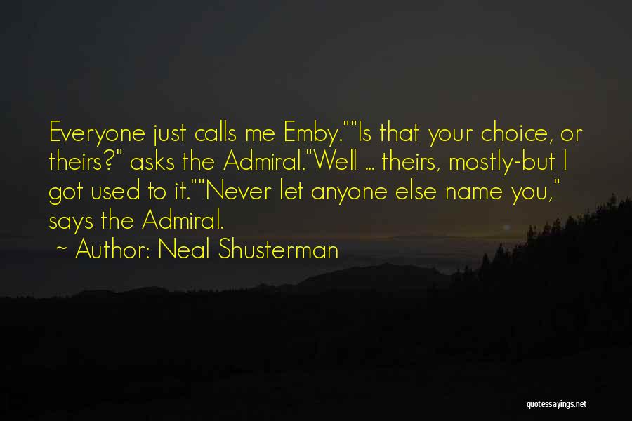 Neal Shusterman Quotes: Everyone Just Calls Me Emby.is That Your Choice, Or Theirs? Asks The Admiral.well ... Theirs, Mostly-but I Got Used To