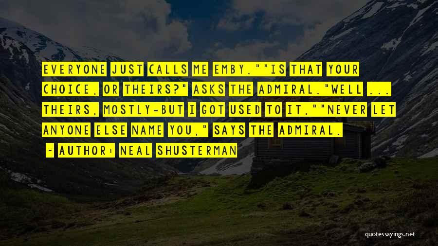 Neal Shusterman Quotes: Everyone Just Calls Me Emby.is That Your Choice, Or Theirs? Asks The Admiral.well ... Theirs, Mostly-but I Got Used To