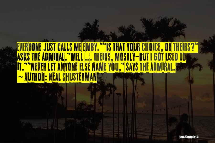 Neal Shusterman Quotes: Everyone Just Calls Me Emby.is That Your Choice, Or Theirs? Asks The Admiral.well ... Theirs, Mostly-but I Got Used To