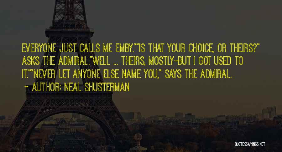 Neal Shusterman Quotes: Everyone Just Calls Me Emby.is That Your Choice, Or Theirs? Asks The Admiral.well ... Theirs, Mostly-but I Got Used To