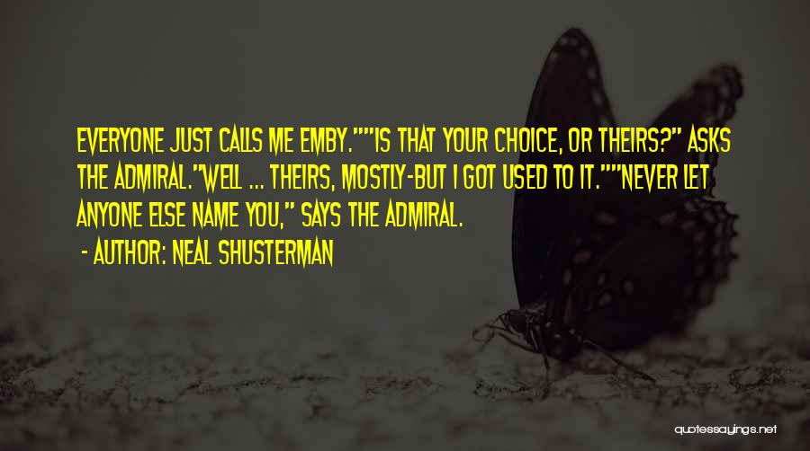 Neal Shusterman Quotes: Everyone Just Calls Me Emby.is That Your Choice, Or Theirs? Asks The Admiral.well ... Theirs, Mostly-but I Got Used To