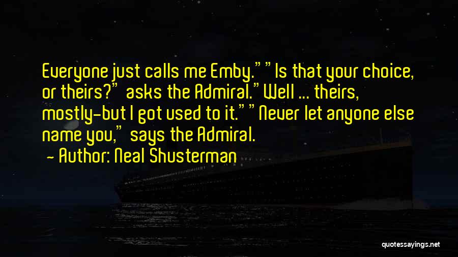 Neal Shusterman Quotes: Everyone Just Calls Me Emby.is That Your Choice, Or Theirs? Asks The Admiral.well ... Theirs, Mostly-but I Got Used To