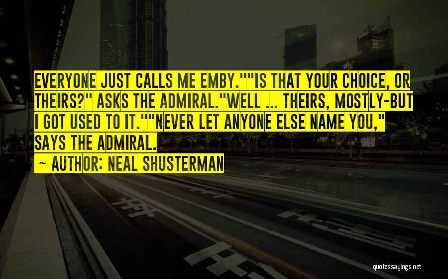 Neal Shusterman Quotes: Everyone Just Calls Me Emby.is That Your Choice, Or Theirs? Asks The Admiral.well ... Theirs, Mostly-but I Got Used To