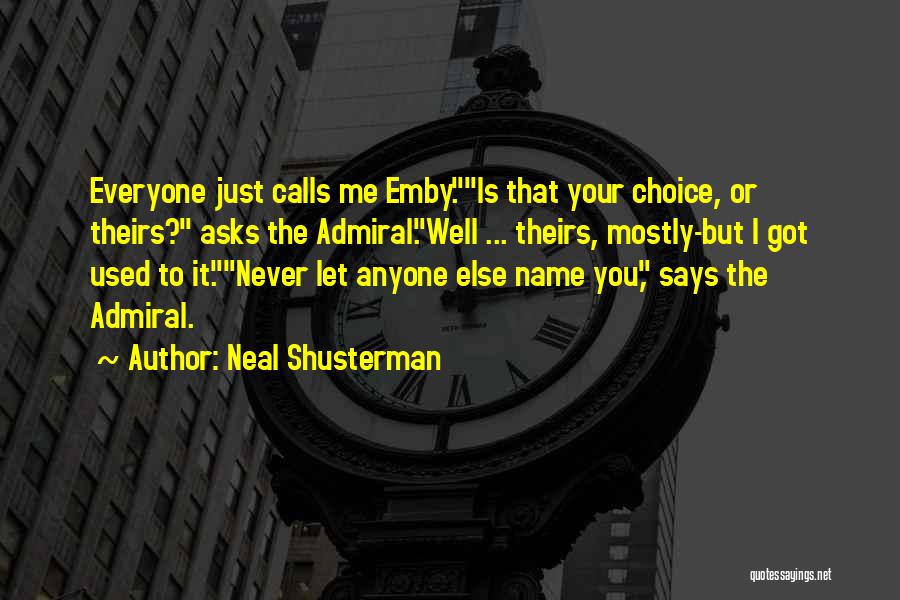Neal Shusterman Quotes: Everyone Just Calls Me Emby.is That Your Choice, Or Theirs? Asks The Admiral.well ... Theirs, Mostly-but I Got Used To