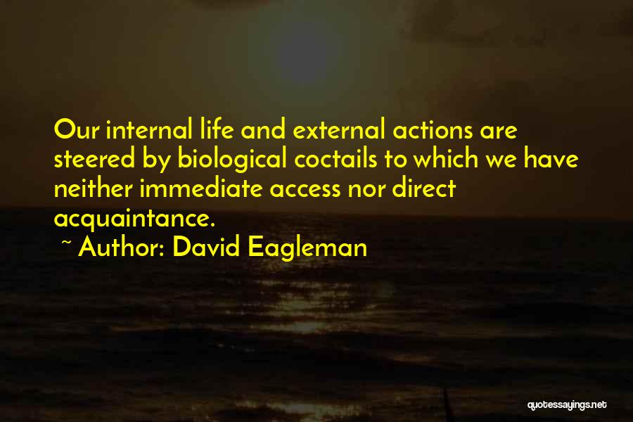 David Eagleman Quotes: Our Internal Life And External Actions Are Steered By Biological Coctails To Which We Have Neither Immediate Access Nor Direct