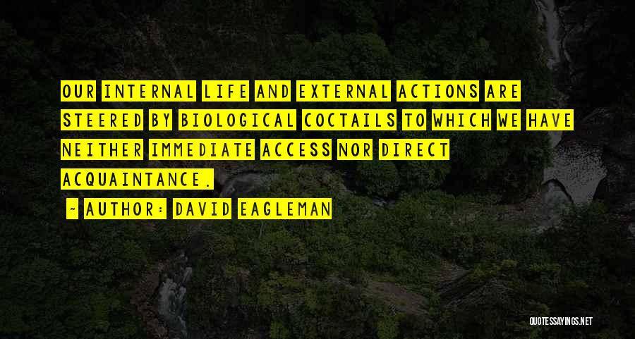 David Eagleman Quotes: Our Internal Life And External Actions Are Steered By Biological Coctails To Which We Have Neither Immediate Access Nor Direct