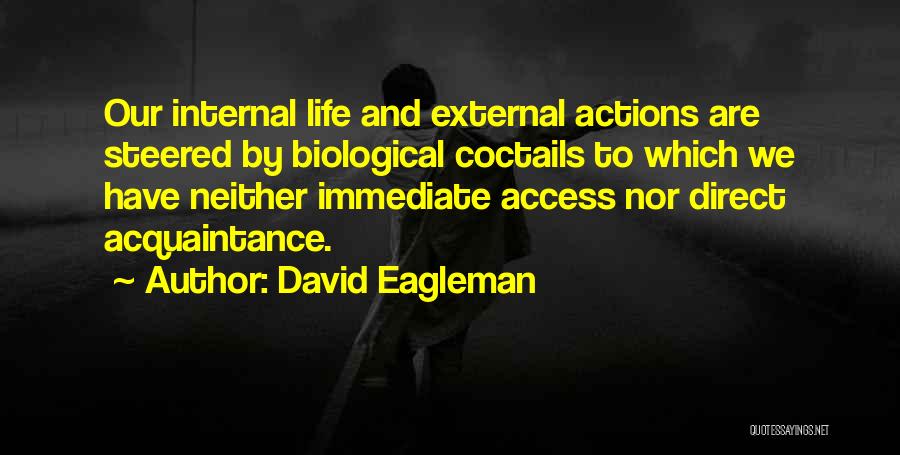David Eagleman Quotes: Our Internal Life And External Actions Are Steered By Biological Coctails To Which We Have Neither Immediate Access Nor Direct