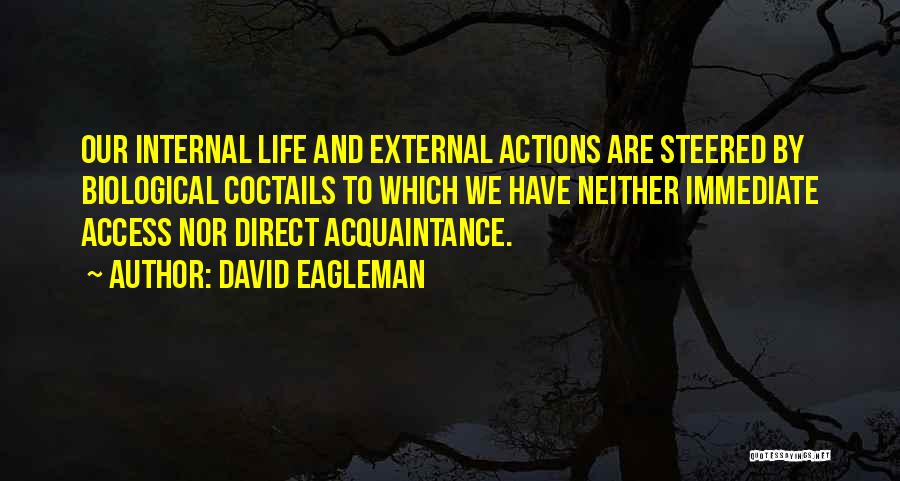 David Eagleman Quotes: Our Internal Life And External Actions Are Steered By Biological Coctails To Which We Have Neither Immediate Access Nor Direct
