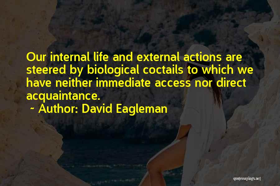 David Eagleman Quotes: Our Internal Life And External Actions Are Steered By Biological Coctails To Which We Have Neither Immediate Access Nor Direct