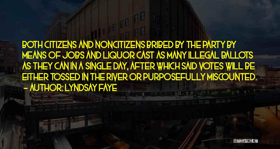 Lyndsay Faye Quotes: Both Citizens And Noncitizens Bribed By The Party By Means Of Jobs And Liquor Cast As Many Illegal Ballots As