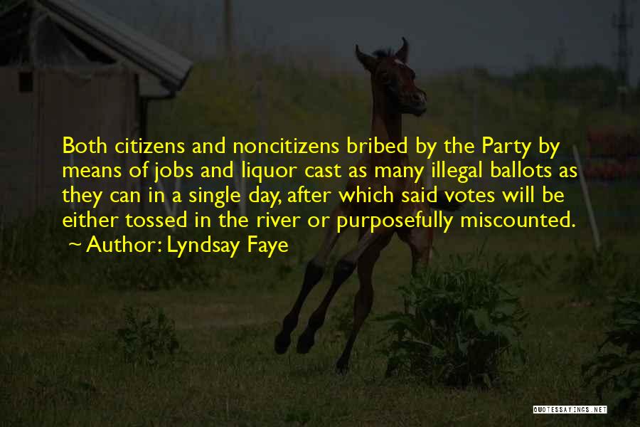 Lyndsay Faye Quotes: Both Citizens And Noncitizens Bribed By The Party By Means Of Jobs And Liquor Cast As Many Illegal Ballots As
