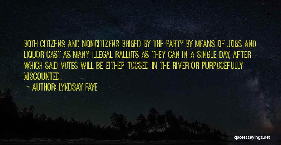 Lyndsay Faye Quotes: Both Citizens And Noncitizens Bribed By The Party By Means Of Jobs And Liquor Cast As Many Illegal Ballots As