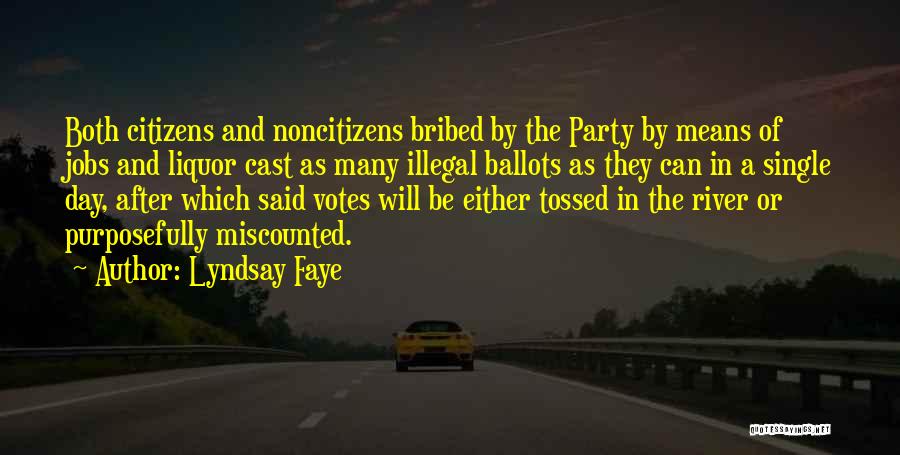 Lyndsay Faye Quotes: Both Citizens And Noncitizens Bribed By The Party By Means Of Jobs And Liquor Cast As Many Illegal Ballots As