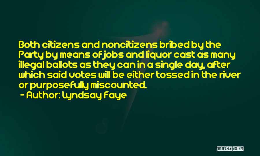Lyndsay Faye Quotes: Both Citizens And Noncitizens Bribed By The Party By Means Of Jobs And Liquor Cast As Many Illegal Ballots As