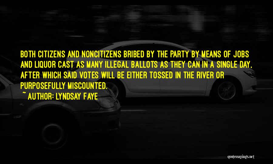Lyndsay Faye Quotes: Both Citizens And Noncitizens Bribed By The Party By Means Of Jobs And Liquor Cast As Many Illegal Ballots As