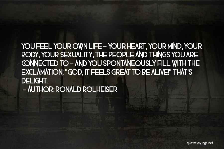 Ronald Rolheiser Quotes: You Feel Your Own Life - Your Heart, Your Mind, Your Body, Your Sexuality, The People And Things You Are
