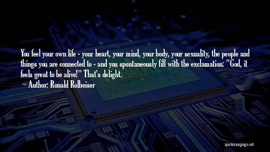 Ronald Rolheiser Quotes: You Feel Your Own Life - Your Heart, Your Mind, Your Body, Your Sexuality, The People And Things You Are
