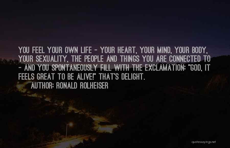 Ronald Rolheiser Quotes: You Feel Your Own Life - Your Heart, Your Mind, Your Body, Your Sexuality, The People And Things You Are