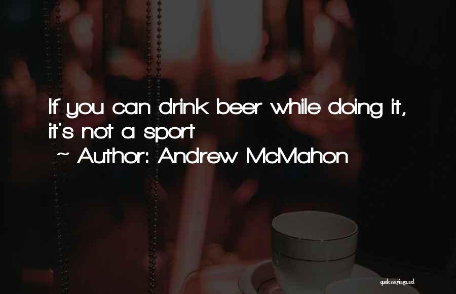 Andrew McMahon Quotes: If You Can Drink Beer While Doing It, It's Not A Sport