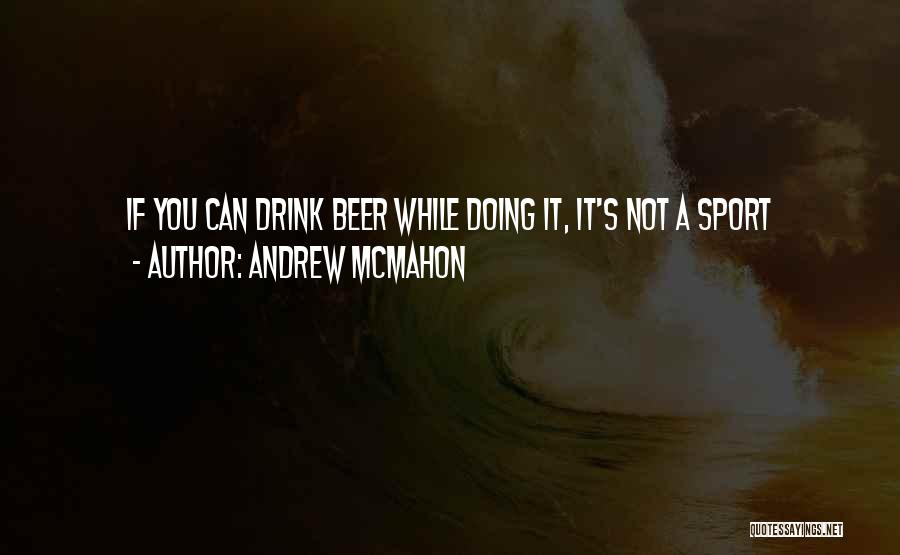 Andrew McMahon Quotes: If You Can Drink Beer While Doing It, It's Not A Sport