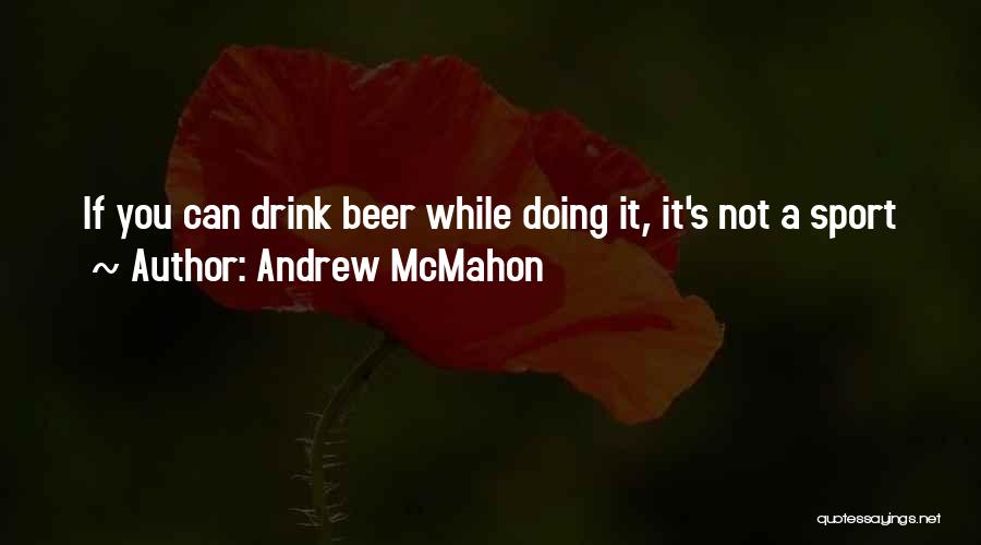 Andrew McMahon Quotes: If You Can Drink Beer While Doing It, It's Not A Sport