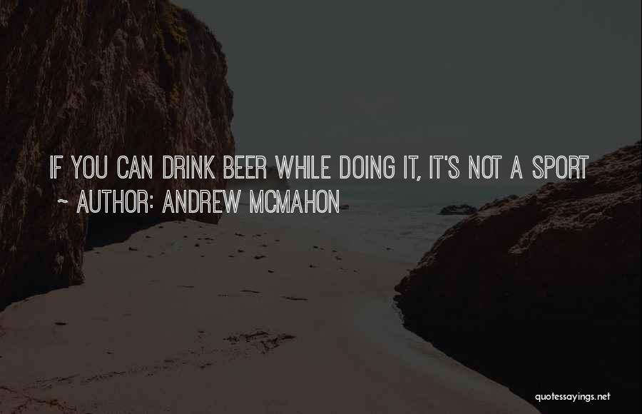 Andrew McMahon Quotes: If You Can Drink Beer While Doing It, It's Not A Sport