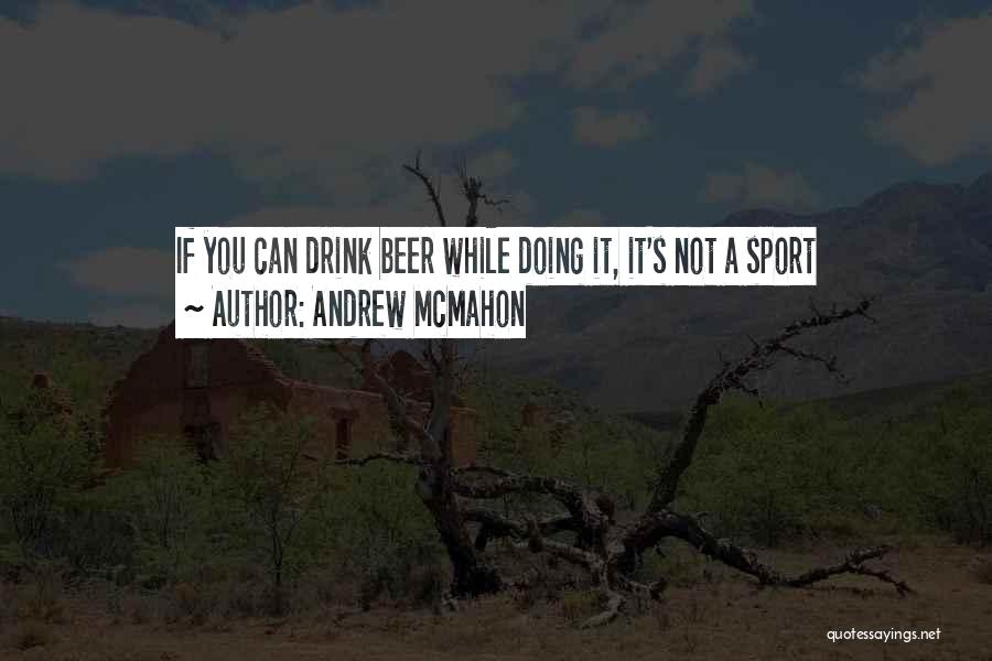 Andrew McMahon Quotes: If You Can Drink Beer While Doing It, It's Not A Sport