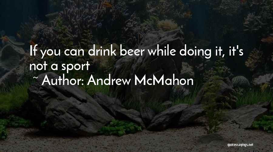 Andrew McMahon Quotes: If You Can Drink Beer While Doing It, It's Not A Sport