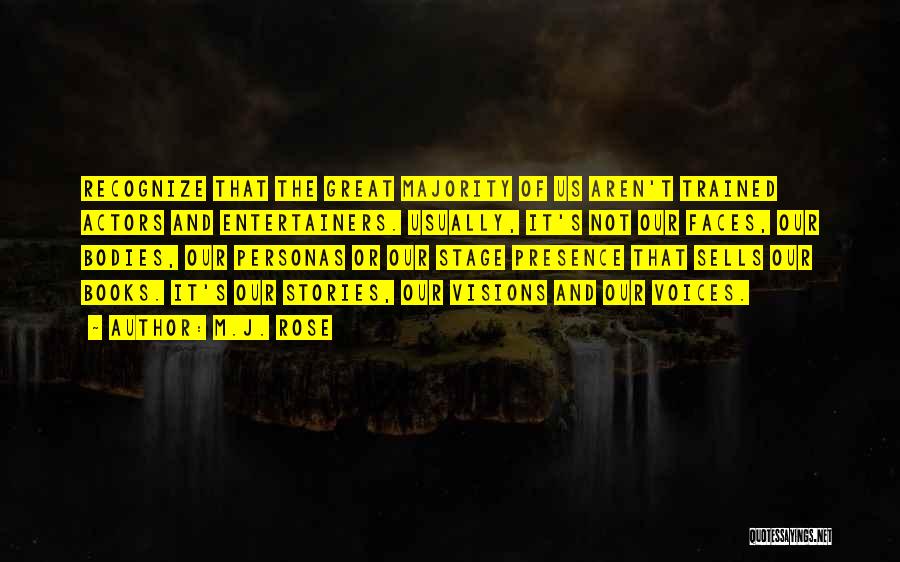 M.J. Rose Quotes: Recognize That The Great Majority Of Us Aren't Trained Actors And Entertainers. Usually, It's Not Our Faces, Our Bodies, Our