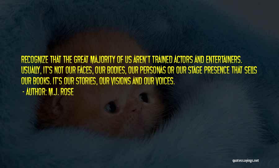 M.J. Rose Quotes: Recognize That The Great Majority Of Us Aren't Trained Actors And Entertainers. Usually, It's Not Our Faces, Our Bodies, Our