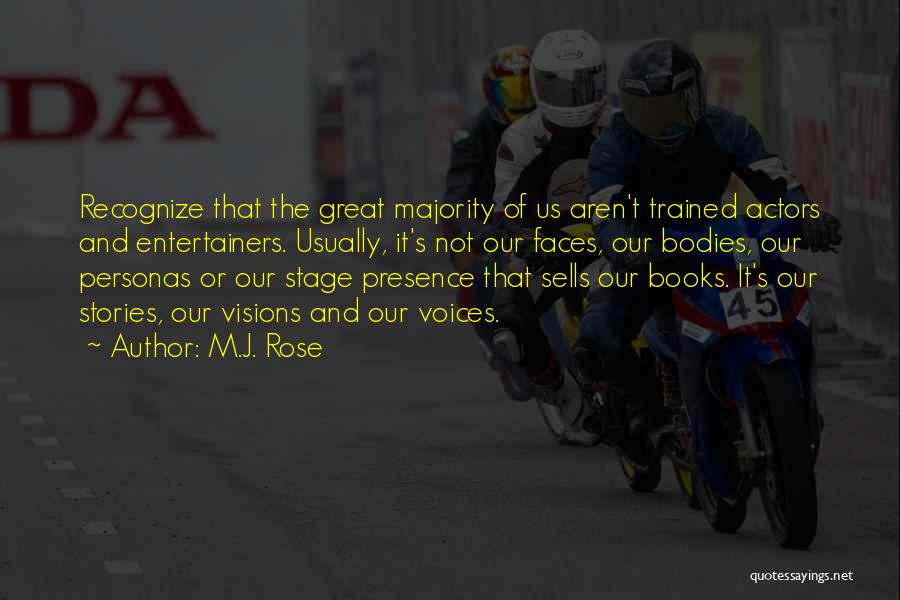 M.J. Rose Quotes: Recognize That The Great Majority Of Us Aren't Trained Actors And Entertainers. Usually, It's Not Our Faces, Our Bodies, Our