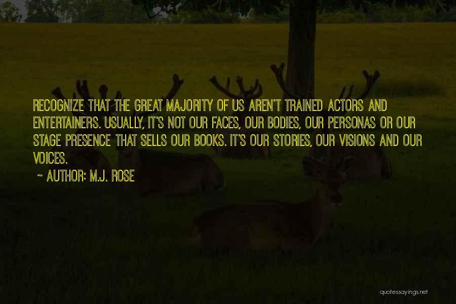 M.J. Rose Quotes: Recognize That The Great Majority Of Us Aren't Trained Actors And Entertainers. Usually, It's Not Our Faces, Our Bodies, Our