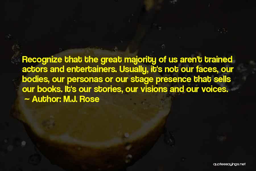 M.J. Rose Quotes: Recognize That The Great Majority Of Us Aren't Trained Actors And Entertainers. Usually, It's Not Our Faces, Our Bodies, Our