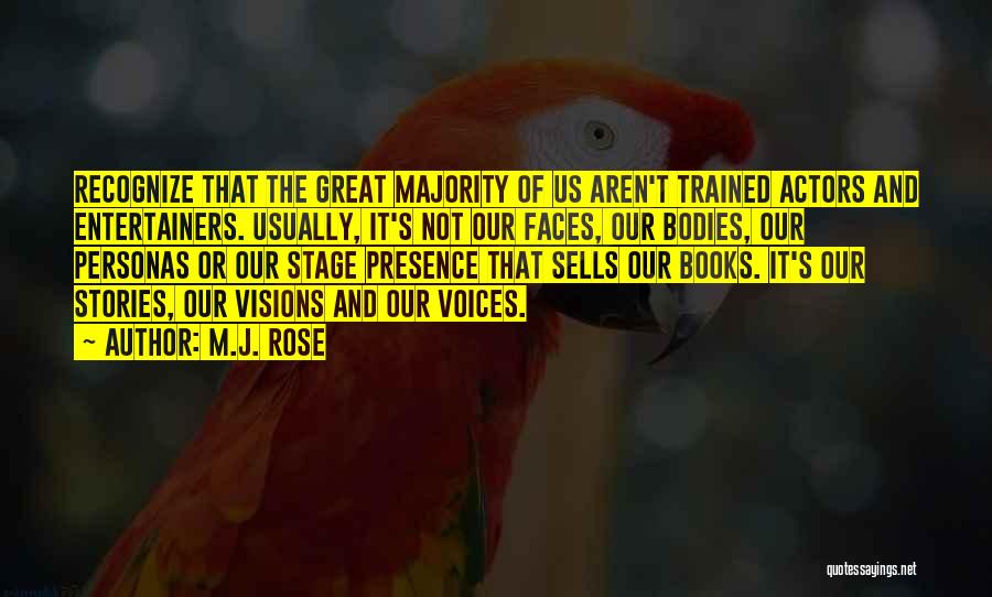 M.J. Rose Quotes: Recognize That The Great Majority Of Us Aren't Trained Actors And Entertainers. Usually, It's Not Our Faces, Our Bodies, Our