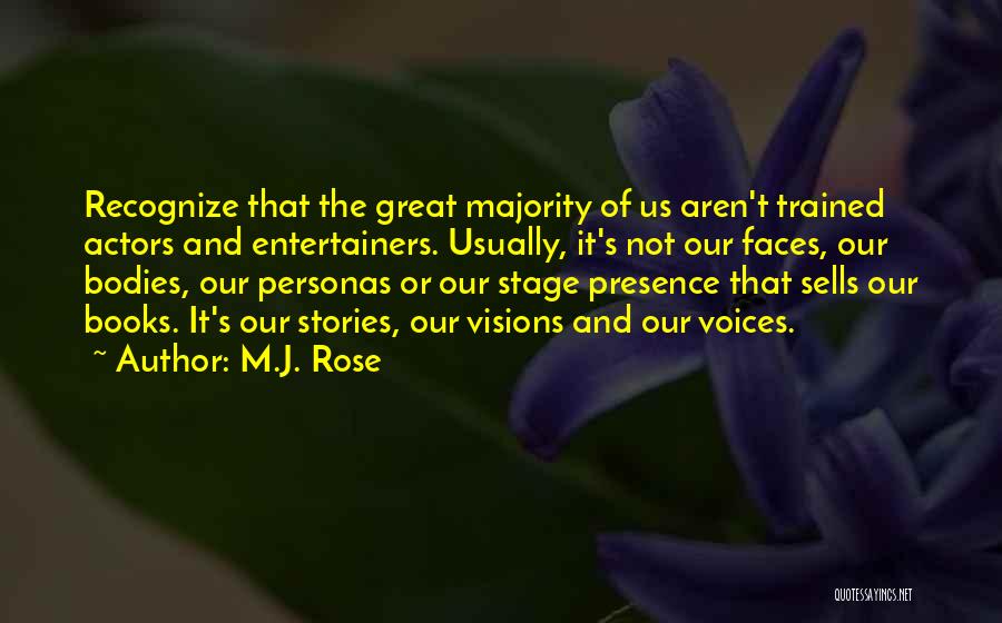 M.J. Rose Quotes: Recognize That The Great Majority Of Us Aren't Trained Actors And Entertainers. Usually, It's Not Our Faces, Our Bodies, Our