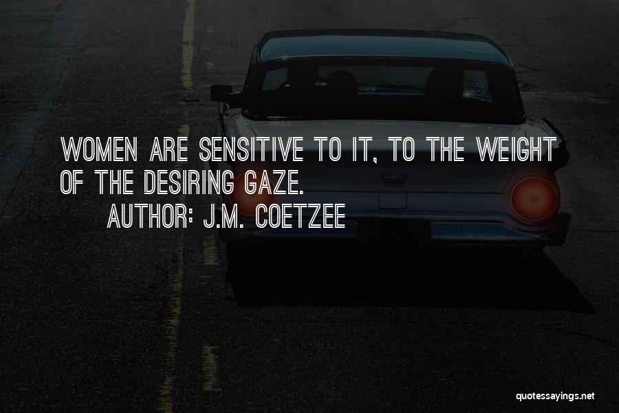 J.M. Coetzee Quotes: Women Are Sensitive To It, To The Weight Of The Desiring Gaze.