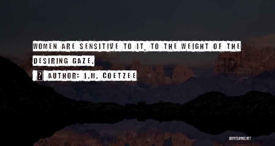 J.M. Coetzee Quotes: Women Are Sensitive To It, To The Weight Of The Desiring Gaze.